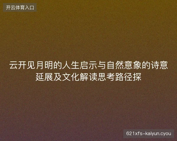 云开见月明的人生启示与自然意象的诗意延展及文化解读思考路径探